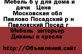 Мебель б/у для дома и дачи › Цена ­ 0 - Московская обл., Павлово-Посадский р-н, Павловский Посад г. Мебель, интерьер » Диваны и кресла   